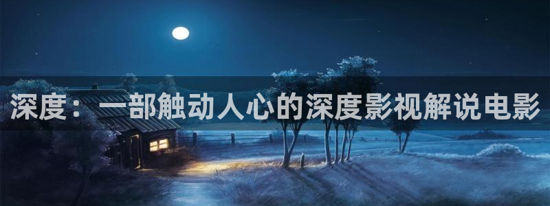 新视觉影院手机版在线观看：深度：一部触动人心的深度影视解说电影