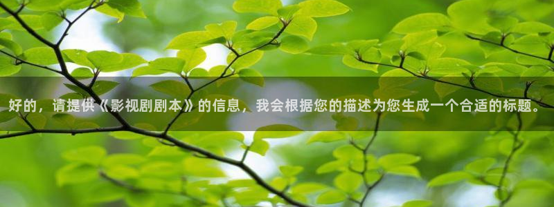 新视觉影视大全：好的，请提供《影视剧剧本》的信息，我会根据您的描述为您生成一个合适的标题。