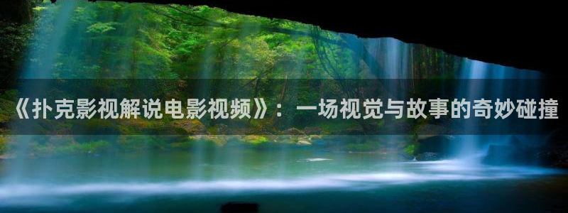 新视觉影视影院6080：《扑克影视解说电影视频》：一场视觉与故事的奇妙碰撞