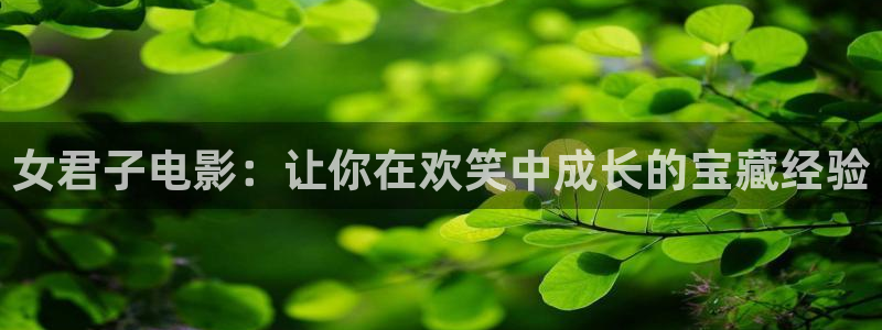 新视觉影院在线免费观看：女君子电影：让你在欢笑中成长的宝藏经验