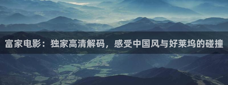 yy6080新视觉高清：富家电影：独家高清解码，感受中国风与好莱坞的碰撞