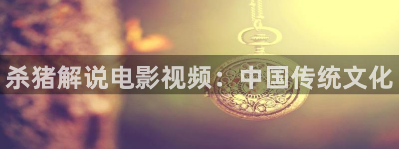 久草新视觉在线：杀猪解说电影视频：中国传统文化