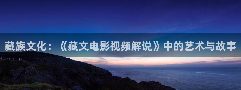 4480新视觉影院：藏族文化：《藏文电影视频解说》中的艺术与故事