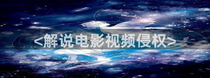 新视觉日韩：<解说电影视频侵权>