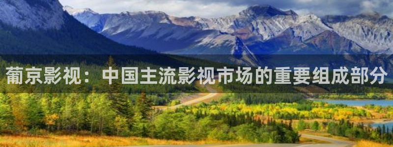 神马新视觉：葡京影视：中国主流影视市场的重要组成部分