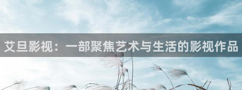 青苹果新视觉官网：艾旦影视：一部聚焦艺术与生活的影视作品