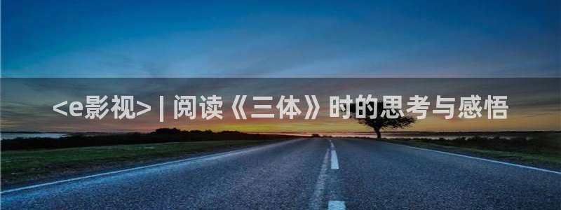 6080新视觉影院电影完整版：<e影视> | 阅读《三体》时的思考与感悟