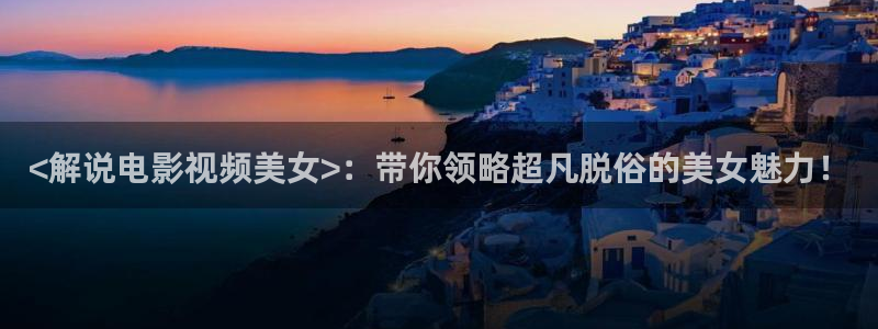 717新视觉影院：<解说电影视频美女>：带你领略超凡脱俗的美女魅力！