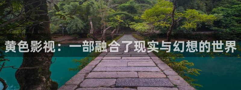 新视觉影院6080伦理：黄色影视：一部融合了现实与幻想的世界
