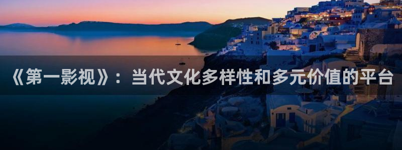 6080新视觉电影免费上线：《第一影视》：当代文化多样性和多元价值的平台